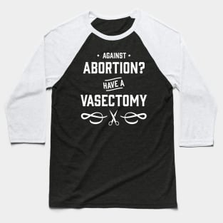 Against Abortion? Have a Vasectomy - Pro Choice and Proud Baseball T-Shirt